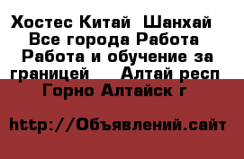 Хостес Китай (Шанхай) - Все города Работа » Работа и обучение за границей   . Алтай респ.,Горно-Алтайск г.